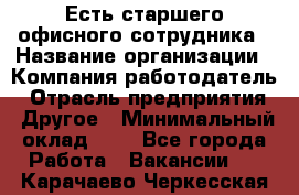 Есть старшего офисного сотрудника › Название организации ­ Компания-работодатель › Отрасль предприятия ­ Другое › Минимальный оклад ­ 1 - Все города Работа » Вакансии   . Карачаево-Черкесская респ.